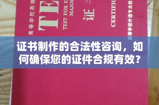 昌宁证书制作的合法性咨询，如何确保您的证件合规有效？